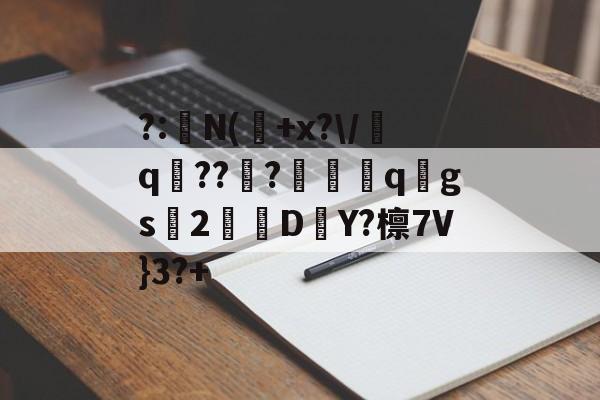 kaiyun-?:湥N(魫+x?\/q鯒???愗櫺qgs2D–Y?檩7V}3?+的简单介绍