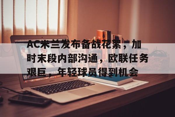kaiyun-AC米兰发布备战花絮,加时末段内部沟通,欧联任务艰巨,年轻球员得到机会的简单介绍